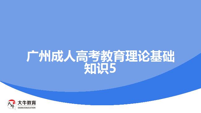 广州成人高考教育理论基础知识5