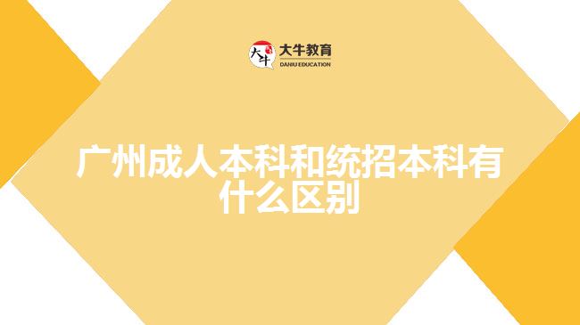 广州成人本科和统招本科有什么区别