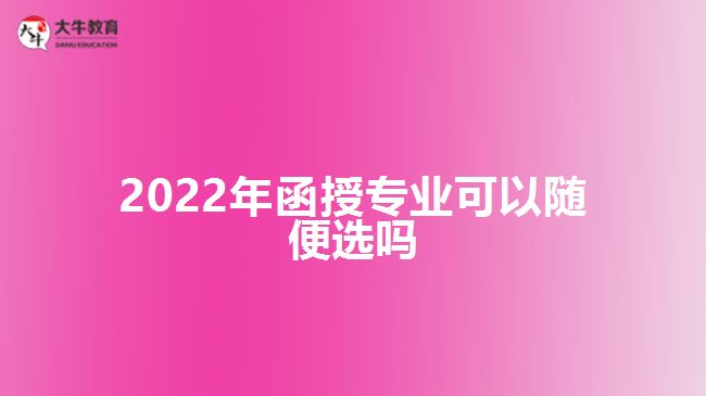 2022年函授专业可以随便选吗