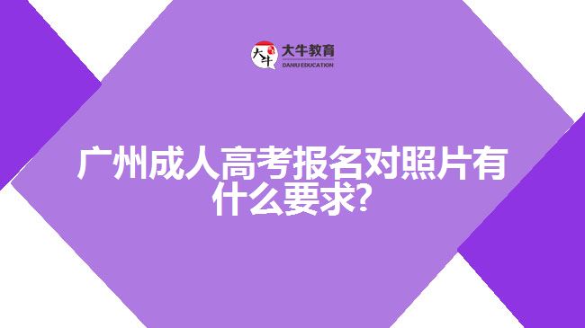 广州成人高考报名对照片有什么要求?