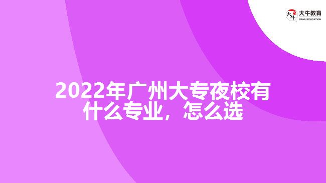 2022年广州大专夜校有什么专业