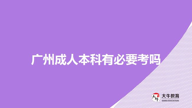 广州成人本科有必要考吗