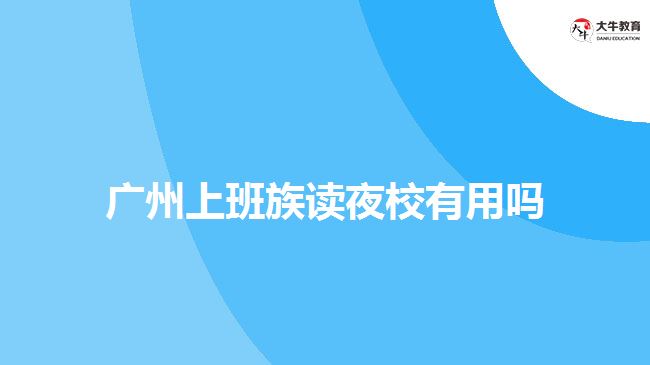 广州上班族读夜校有用吗