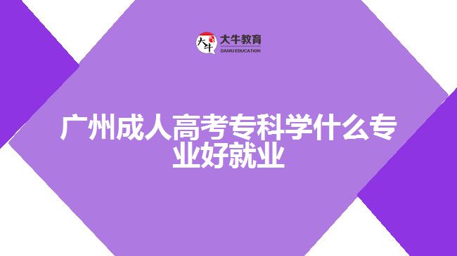 广州成人高考专科学什么专业好就业