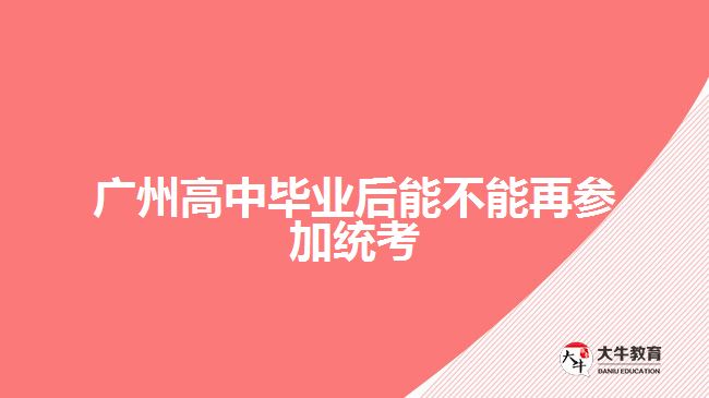 广州高中毕业后能不能再参加统考