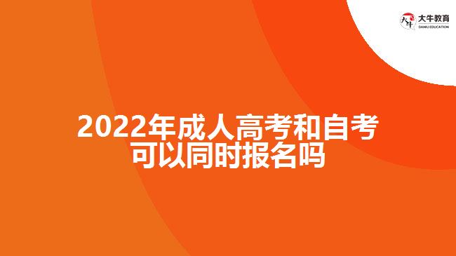 2022年成人高考和自考可以同时报名吗