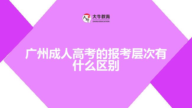 广州成人高考的报考层次有什么区别