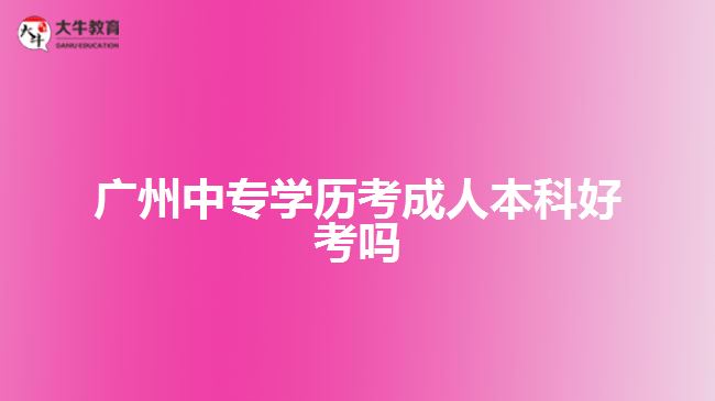 广州中专学历考成人本科好考吗