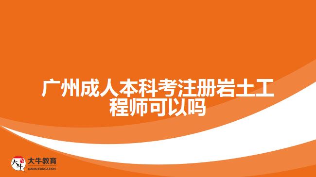 广州成人本科考注册岩土工程师可以吗