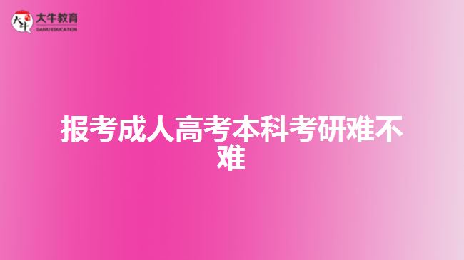 报考成人高考本科考研难不难