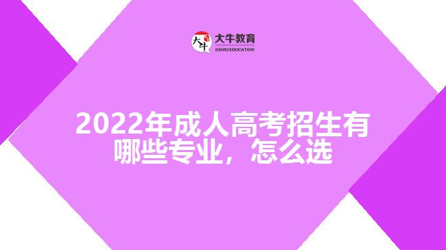 2022年成人高考招生有哪些专业，怎么选