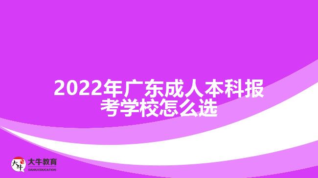 2022年广东成人本科报考学校怎么选
