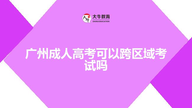 广州成人高考可以跨区域考试吗