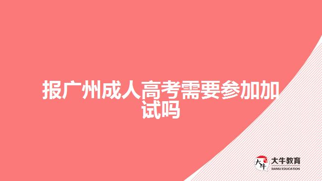报广州成人高考需要参加加试吗