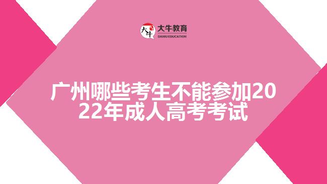 广州哪些考生不能参加2022年成人高考考试