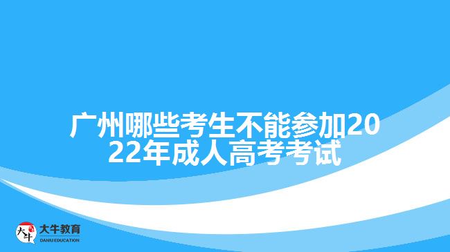 广州哪些考生不能参加2022年成人高考考试