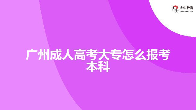 广州成人高考大专怎么报考本科