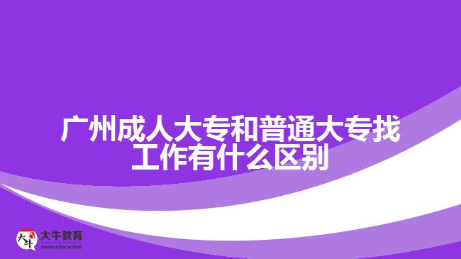 广州成人大专和普通大专找工作有什么区别