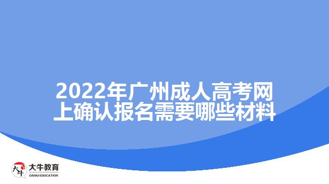 2022年广州成人高考网上确认报名需要哪些材料