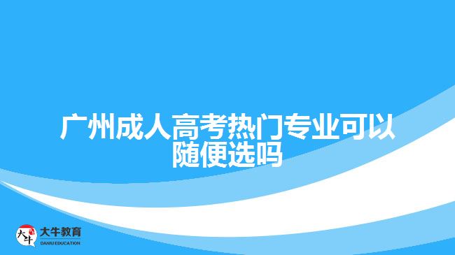 广州成人高考热门专业可以随便选吗