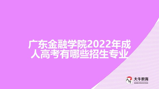 广东金融学院成考有哪些招生专业