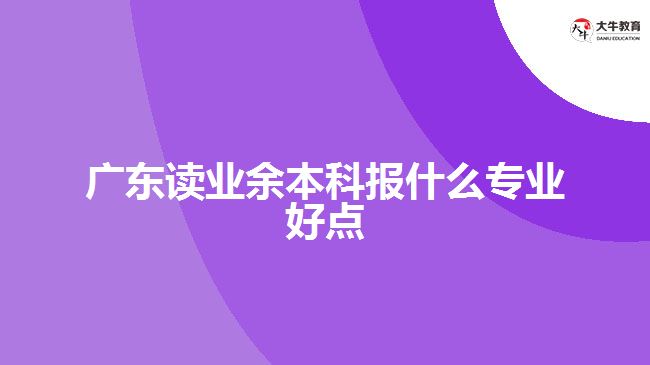 广东读业余本科报什么专业好点