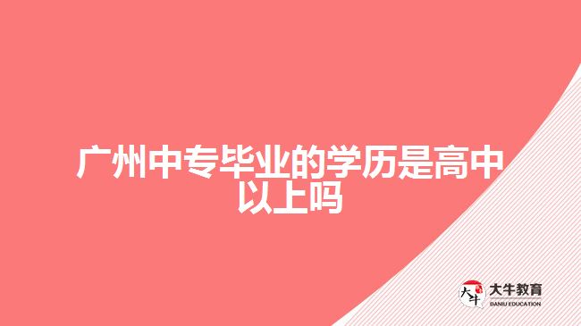 广州中专毕业的学历是高中以上吗