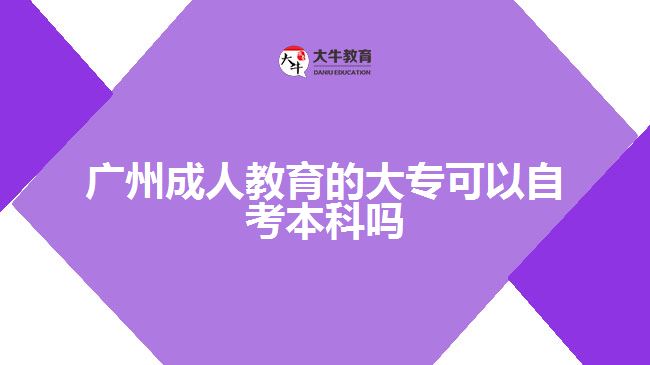 广州成人教育的大专可以自考本科吗