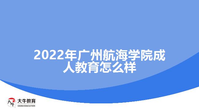 2022年广州航海学院成人教育怎么样