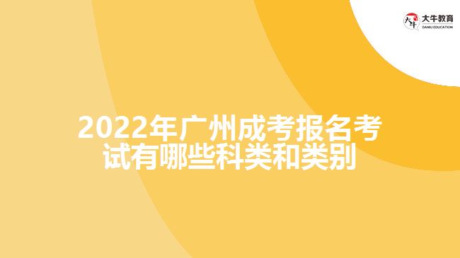 2022年广州成考报名考试有哪些科类和类别