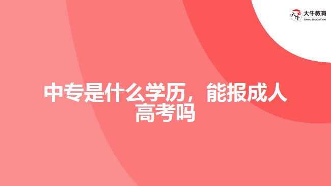 中专是什么学历，能报成人高考吗