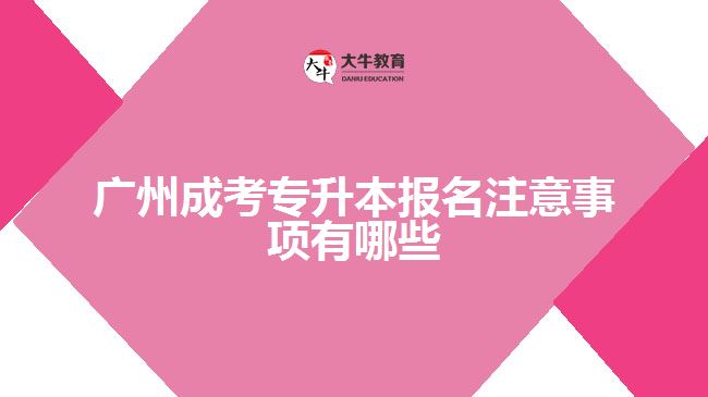 广州成考专升本报名注意事项有哪些