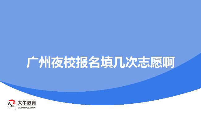 广州夜校报名填几次志愿啊