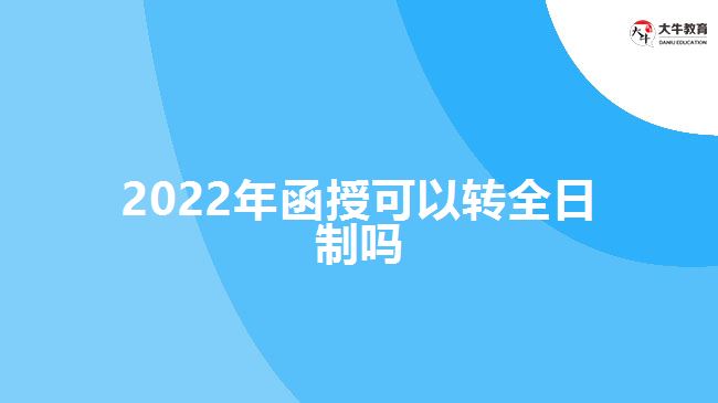 2022年函授可以转全日制吗