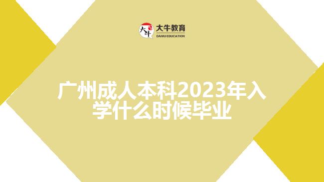 广州成人本科2023年入学什么时候毕业