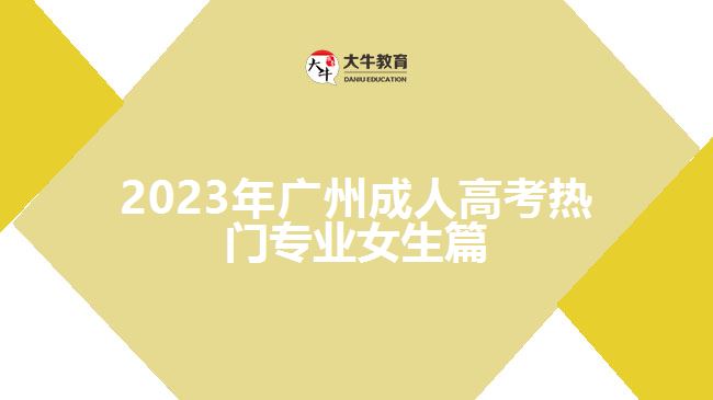 2023年广州成人高考热门专业女生篇