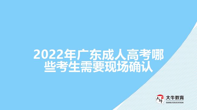 2022年广东成人高考哪些考生需要现场确认