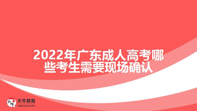 广东成人高考哪些考生需要现场确认