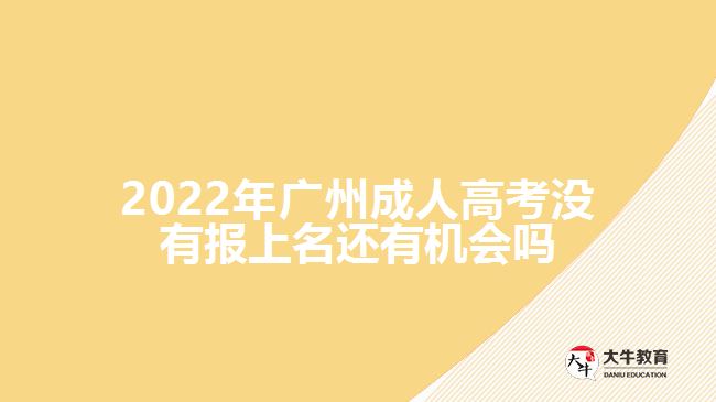 2022年广州成人高考没有报上名还有机会吗