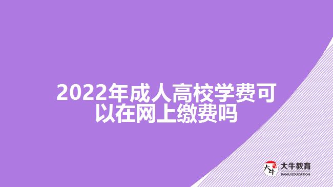 2022年成人高校学费可以在网上缴费吗