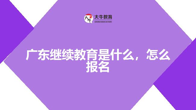 广东继续教育是什么，怎么报名