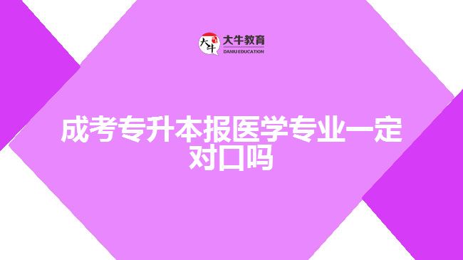 成考专升本报医学专业一定对口吗