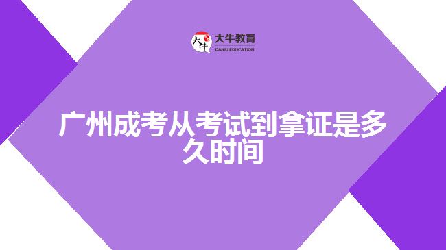 广州成考从考试到拿证是多久时间