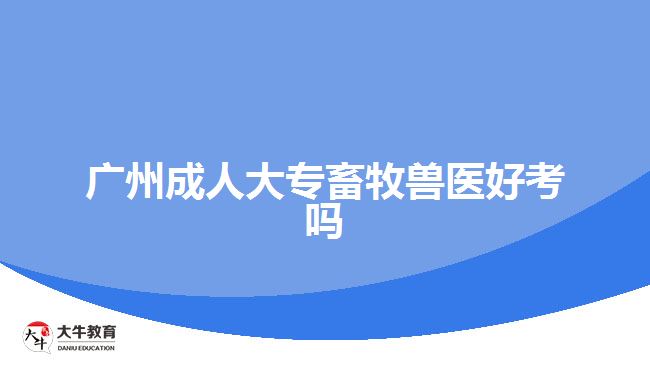 广州成人大专畜牧兽医好考吗