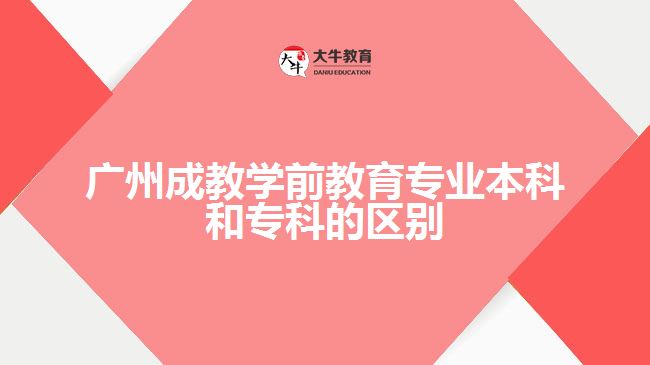 广州成教学前教育专业本科和专科的区别