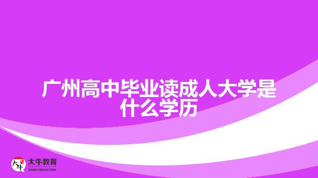 广州高中毕业读成人大学是什么学历