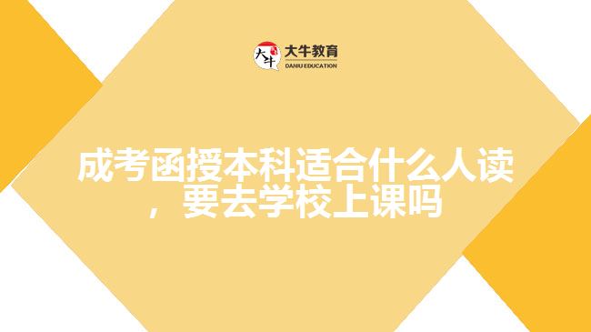 成考函授本科适合什么人读,要去学校上课吗