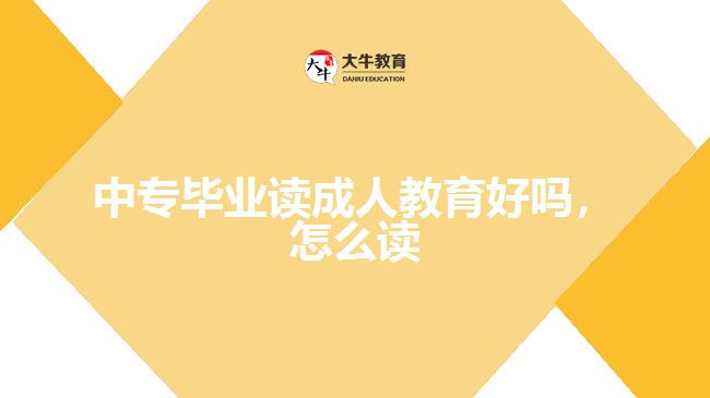 中专毕业读成人教育好吗，怎么读