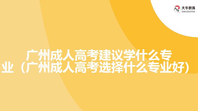 广州成人高考建议学什么专业