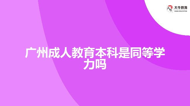 广州成人教育本科是同等学力吗